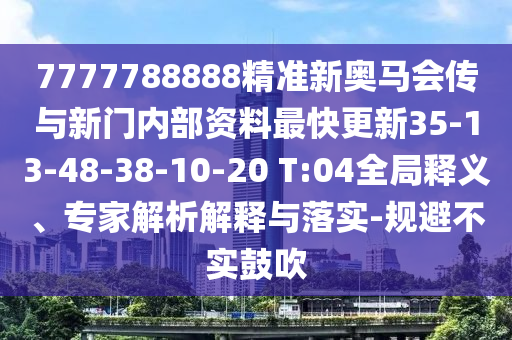 7777788888精準(zhǔn)新奧馬會傳與新門內(nèi)部資料最快更新35-13-48-38-10-20 T:04全局釋義、專家解析解釋與落實-規(guī)避不實鼓吹