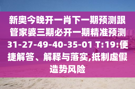 新奧今晚開一肖下一期預(yù)測跟管家婆三期必開一期精準(zhǔn)預(yù)測31-27-49-40-35-01 T:19:便捷解答、解釋與落實(shí),抵制虛假造勢風(fēng)險