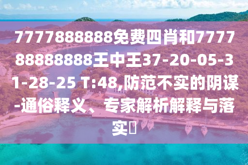 7777888888免費四肖和777788888888王中王37-20-05-31-28-25 T:48,防范不實的陰謀-通俗釋義、專家解析解釋與落實?