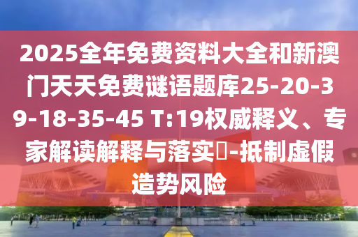 2025全年免費資料大全和新澳門天天免費謎語題庫25-20-39-18-35-45 T:19權(quán)威釋義、專家解讀解釋與落實?-抵制虛假造勢風險