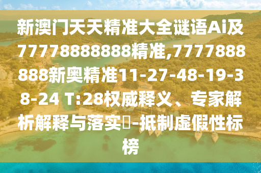 新澳門天天精準(zhǔn)大全謎語Ai及77778888888精準(zhǔn),7777888888新奧精準(zhǔn)11-27-48-19-38-24 T:28權(quán)威釋義、專家解析解釋與落實(shí)?-抵制虛假性標(biāo)榜