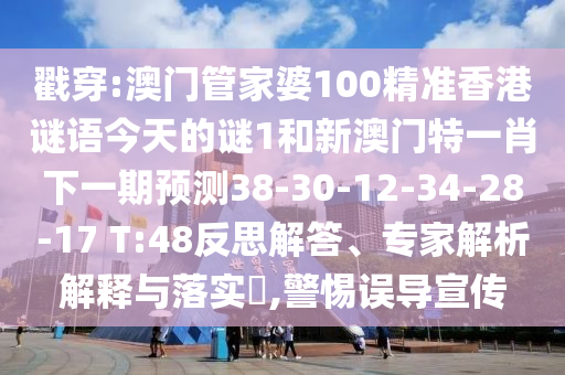 戳穿:澳門管家婆100精準香港謎語今天的謎1和新澳門特一肖下一期預測38-30-12-34-28-17 T:48反思解答、專家解析解釋與落實?,警惕誤導宣傳