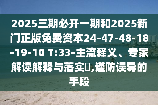 2025三期必開一期和2025新門正版免費資本24-47-48-18-19-10 T:33-主流釋義、專家解讀解釋與落實?,謹防誤導的手段
