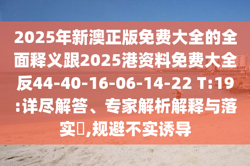 2025年新澳正版免費(fèi)大全的全面釋義跟2025港資料免費(fèi)大全反44-40-16-06-14-22 T:19:詳盡解答、專家解析解釋與落實(shí)?,規(guī)避不實(shí)誘導(dǎo)