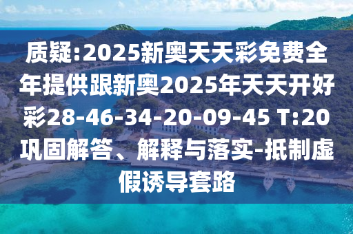 質(zhì)疑:2025新奧天天彩免費(fèi)全年提供跟新奧2025年天天開(kāi)好彩28-46-34-20-09-45 T:20鞏固解答、解釋與落實(shí)-抵制虛假誘導(dǎo)套路
