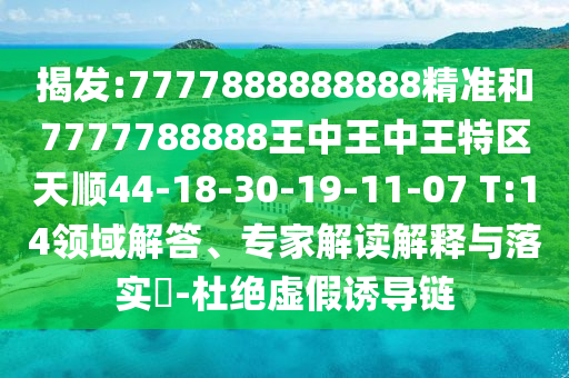 揭發(fā):7777888888888精準(zhǔn)和7777788888王中王中王特區(qū)天順44-18-30-19-11-07 T:14領(lǐng)域解答、專家解讀解釋與落實(shí)?-杜絕虛假誘導(dǎo)鏈