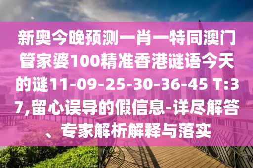 新奧今晚預(yù)測(cè)一肖一特同澳門管家婆100精準(zhǔn)香港謎語今天的謎11-09-25-30-36-45 T:37,留心誤導(dǎo)的假信息-詳盡解答、專家解析解釋與落實(shí)