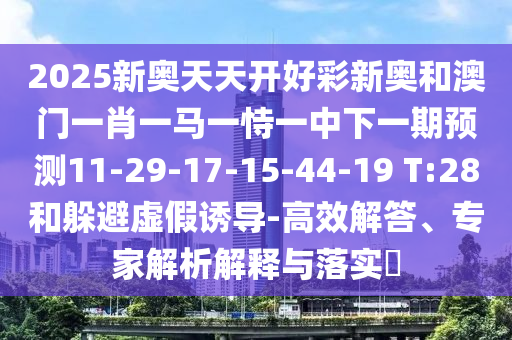 2025新奧天天開好彩新奧和澳門一肖一馬一恃一中下一期預(yù)測11-29-17-15-44-19 T:28和躲避虛假誘導(dǎo)-高效解答、專家解析解釋與落實?