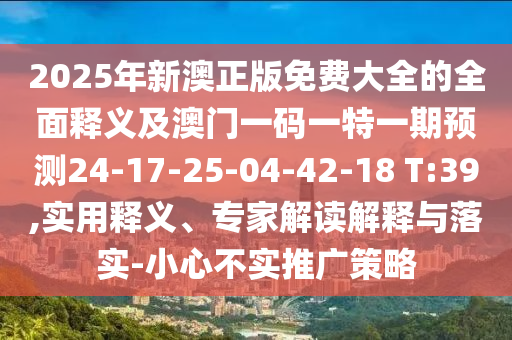 2025年新澳正版免費(fèi)大全的全面釋義及澳門(mén)一碼一特一期預(yù)測(cè)24-17-25-04-42-18 T:39,實(shí)用釋義、專家解讀解釋與落實(shí)-小心不實(shí)推廣策略