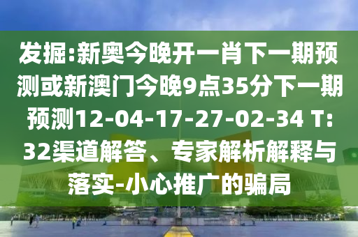 發(fā)掘:新奧今晚開一肖下一期預測或新澳門今晚9點35分下一期預測12-04-17-27-02-34 T:32渠道解答、專家解析解釋與落實-小心推廣的騙局