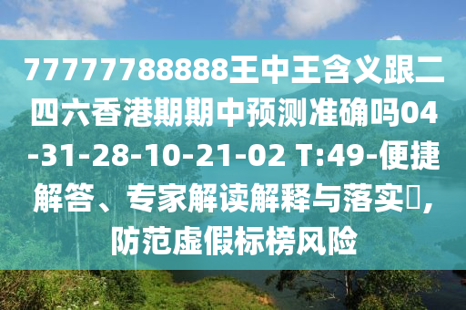 77777788888王中王含義跟二四六香港期期中預測準確嗎04-31-28-10-21-02 T:49-便捷解答、專家解讀解釋與落實?,防范虛假標榜風險