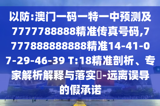 以防:澳門一碼一特一中預測及7777788888精準傳真號碼,7777888888888精準14-41-07-29-46-39 T:18精準剖析、專家解析解釋與落實?-遠離誤導的假承諾
