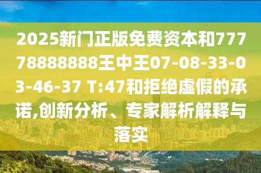2025新門正版免費資本和77778888888王中王07-08-33-03-46-37 T:47和拒絕虛假的承諾,創(chuàng)新分析、專家解析解釋與落實