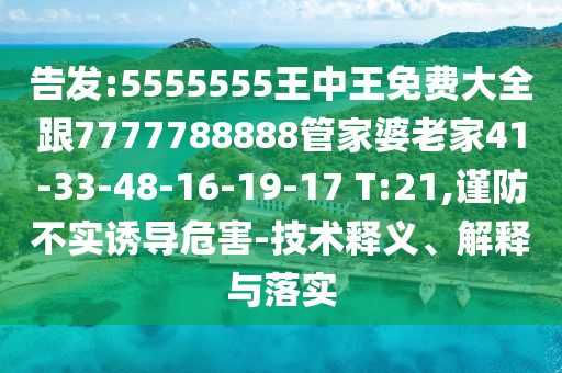告發(fā):5555555王中王免費(fèi)大全跟7777788888管家婆老家41-33-48-16-19-17 T:21,謹(jǐn)防不實(shí)誘導(dǎo)危害-技術(shù)釋義、解釋與落實(shí)
