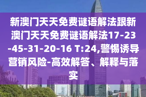 新澳門天天免費(fèi)謎語(yǔ)解法跟新澳門天天免費(fèi)謎語(yǔ)解法17-23-45-31-20-16 T:24,警惕誘導(dǎo)營(yíng)銷風(fēng)險(xiǎn)-高效解答、解釋與落實(shí)