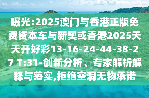 曝光:2025澳門與香港正版免費(fèi)資本車與新奧或香港2025天天開好彩13-16-24-44-38-27 T:31-創(chuàng)新分析、專家解析解釋與落實(shí),拒絕空洞無物承諾