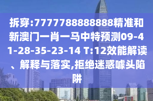 拆穿:7777788888888精準(zhǔn)和新澳門一肖一馬中特預(yù)測(cè)09-41-28-35-23-14 T:12效能解讀、解釋與落實(shí),拒絕迷惑噱頭陷阱